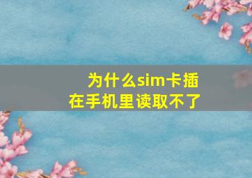 为什么sim卡插在手机里读取不了