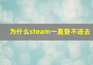 为什么steam一直登不进去