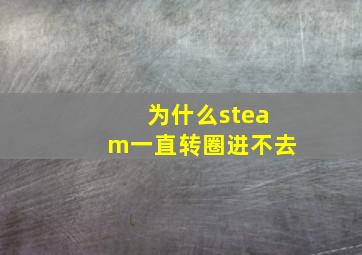 为什么steam一直转圈进不去