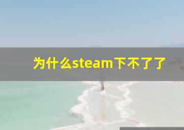 为什么steam下不了了