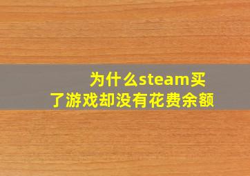 为什么steam买了游戏却没有花费余额