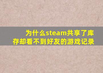 为什么steam共享了库存却看不到好友的游戏记录