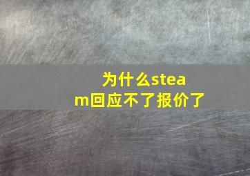 为什么steam回应不了报价了