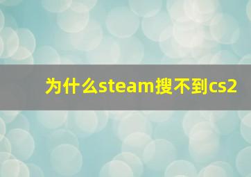 为什么steam搜不到cs2