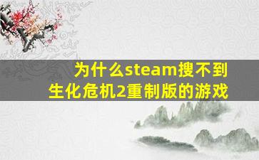 为什么steam搜不到生化危机2重制版的游戏