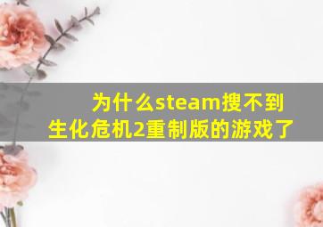 为什么steam搜不到生化危机2重制版的游戏了