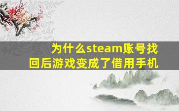 为什么steam账号找回后游戏变成了借用手机