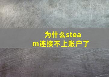 为什么steam连接不上账户了