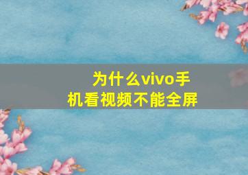 为什么vivo手机看视频不能全屏