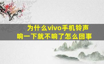 为什么vivo手机铃声响一下就不响了怎么回事