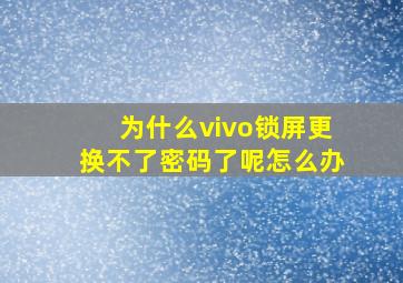 为什么vivo锁屏更换不了密码了呢怎么办