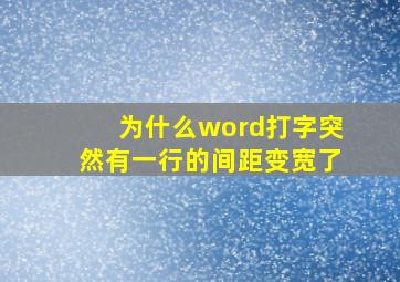 为什么word打字突然有一行的间距变宽了