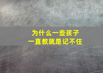 为什么一些孩子一直教就是记不住