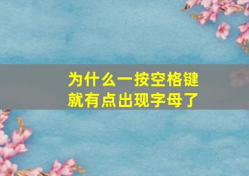 为什么一按空格键就有点出现字母了