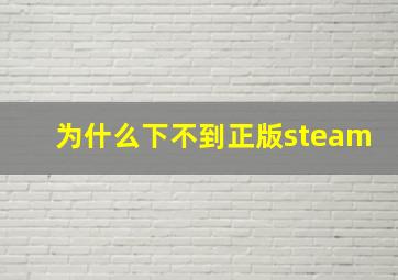 为什么下不到正版steam