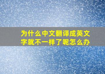 为什么中文翻译成英文字就不一样了呢怎么办