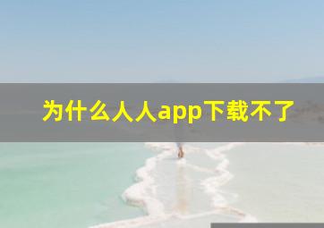 为什么人人app下载不了