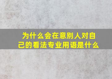 为什么会在意别人对自己的看法专业用语是什么