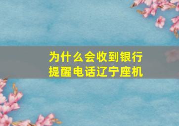 为什么会收到银行提醒电话辽宁座机