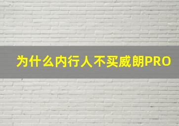 为什么内行人不买威朗PRO