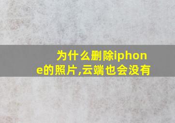 为什么删除iphone的照片,云端也会没有