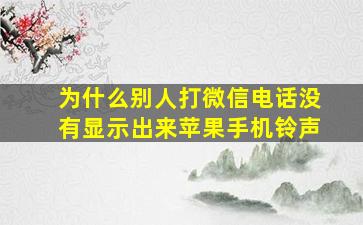 为什么别人打微信电话没有显示出来苹果手机铃声