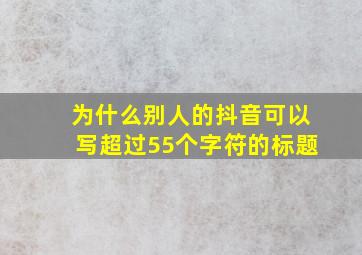 为什么别人的抖音可以写超过55个字符的标题