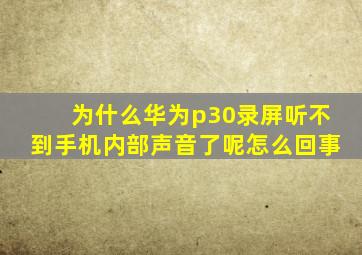 为什么华为p30录屏听不到手机内部声音了呢怎么回事