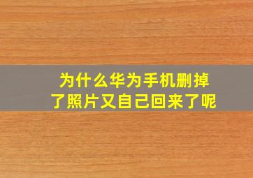 为什么华为手机删掉了照片又自己回来了呢