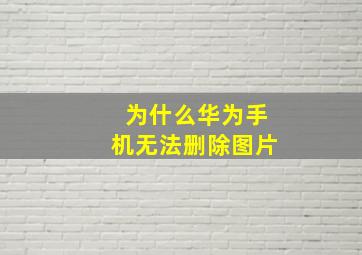 为什么华为手机无法删除图片