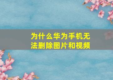 为什么华为手机无法删除图片和视频