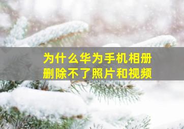 为什么华为手机相册删除不了照片和视频