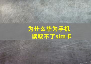 为什么华为手机读取不了sim卡