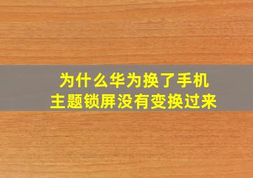 为什么华为换了手机主题锁屏没有变换过来