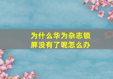 为什么华为杂志锁屏没有了呢怎么办