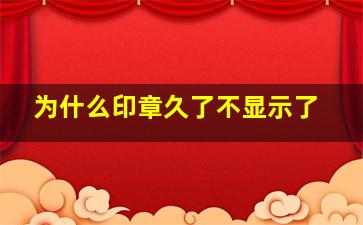 为什么印章久了不显示了