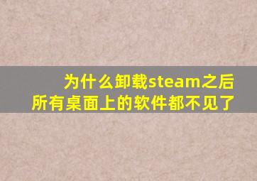 为什么卸载steam之后所有桌面上的软件都不见了