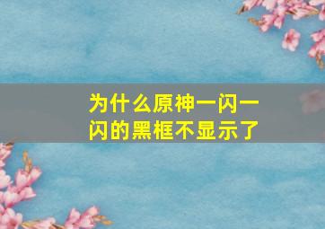 为什么原神一闪一闪的黑框不显示了