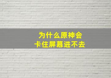 为什么原神会卡住屏幕进不去