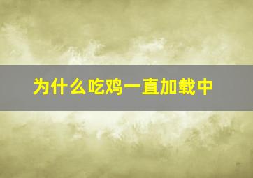 为什么吃鸡一直加载中