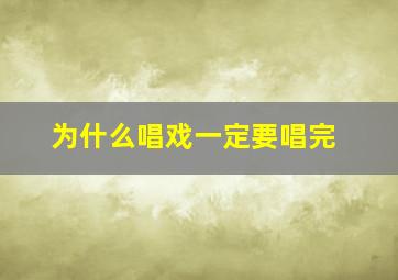 为什么唱戏一定要唱完