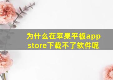 为什么在苹果平板appstore下载不了软件呢