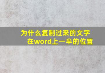 为什么复制过来的文字在word上一半的位置