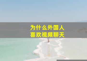 为什么外国人喜欢视频聊天