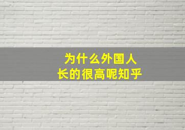 为什么外国人长的很高呢知乎