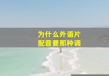 为什么外语片配音要那种调