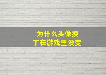 为什么头像换了在游戏里没变