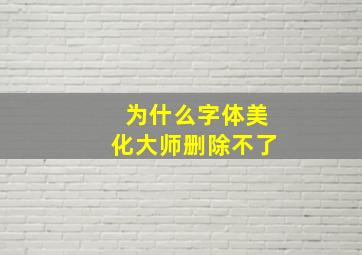 为什么字体美化大师删除不了