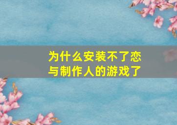 为什么安装不了恋与制作人的游戏了