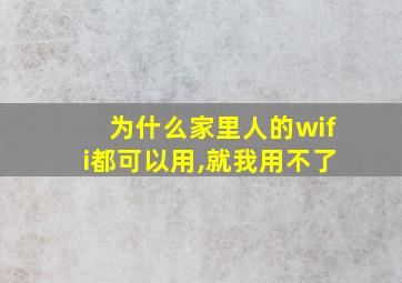 为什么家里人的wifi都可以用,就我用不了